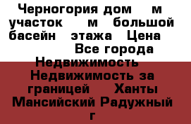Черногория дом 620м2,участок 990 м2 ,большой басейн,3 этажа › Цена ­ 650 000 - Все города Недвижимость » Недвижимость за границей   . Ханты-Мансийский,Радужный г.